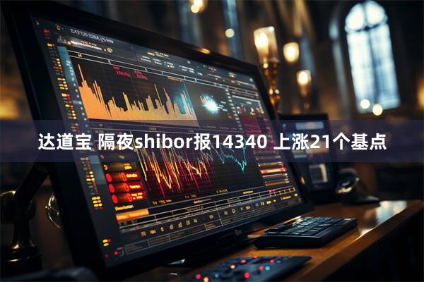 达道宝 隔夜shibor报14340 上涨21个基点