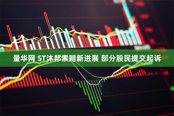 量华网 ST沐邦索赔新进展 部分股民提交起诉