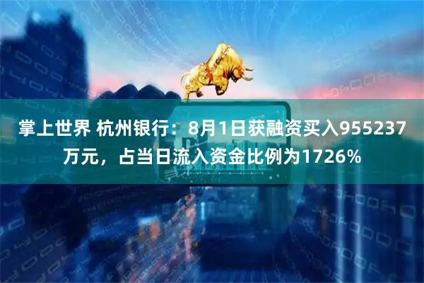 掌上世界 杭州银行：8月1日获融资买入955237万元，占当日流入资金比例为1726%