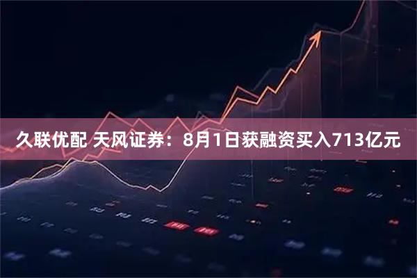 久联优配 天风证券：8月1日获融资买入713亿元