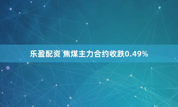 乐盈配资 焦煤主力合约收跌0.49%