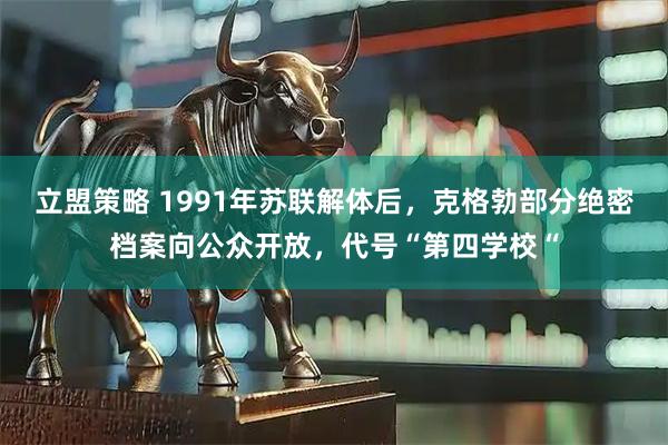 立盟策略 1991年苏联解体后，克格勃部分绝密档案向公众开放，代号“第四学校“