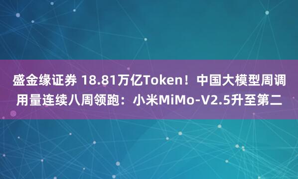 盛金缘证券 18.81万亿Token！中国大模型周调用量连续八周领跑：小米MiMo-V2.5升至第二
