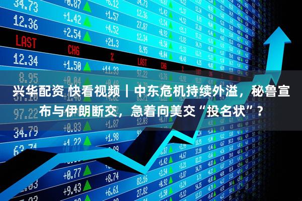 兴华配资 快看视频｜中东危机持续外溢，秘鲁宣布与伊朗断交，急着向美交“投名状”？